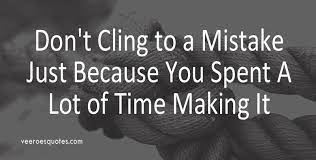 Don't cling to a mistake just because you spent a lot of time making it. Don T Cling To A Mistake Just Because You Spent A Lot Of Time Making It