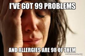 I Ve Got 99 Problems And Allergies Are 98 Of Them First World Problems Make A Meme