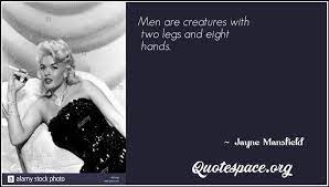 In other words, little jayne was spoiled rotten, and her parents told her the world could be hers if she wanted it. Men Are Creatures With Two Legs And Eight Hands Jayne Mansfield Www Quotespace Org