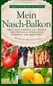 Mein Nasch Balkon Obst Und Gemuse Auf Balkon Und Terrasse Erfolgreich Anbauen Und Geniessen Tipps Trick Palettengarten Gemuseanbau In Kubeln Gemuse Anbauen