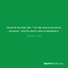 The first essay presents the narrator's point on view on idleness. Never Let The Brain Idle An Idle Mind Is The Devil S Workshop And The Devil S Name Is Alzheimer S George Carlin