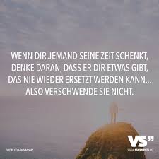 Wenn Dir Jemand Seine Zeit Schenkt Denke Daran Dass Er Dir Etwas Gibt Das Nie Wieder Ersetzt Werden Kann Also Verschwende Sie Nicht Visual Statements Visual Statements Statements Gefuhle Spruche