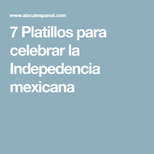 7 Platillos Para Celebrar La Indepedencia Mexicana Dia De La Independencia Mexicana Platillos Independencia Mexicana