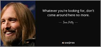 Maybe you would like to learn more about one of these? Tom Petty Quote Whatever You Re Looking For Don T Come Around Here No More