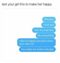 You make me the happiest man on earth, and the least i can do is make you happy in return. Text Your Girl This To Make Her Happy Princess I Love You Your My True Love My Everything I Feel So Happy And Alive When Your With Me You Make Me Smile