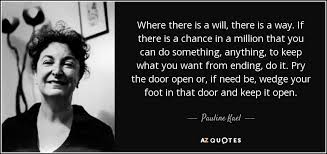 I will be there quote. Pauline Kael Quote Where There Is A Will There Is A Way If
