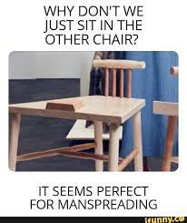 why don t we just sit in the other chair it seems perfect for manspreading ifunny wholesome memes memes ifunny
