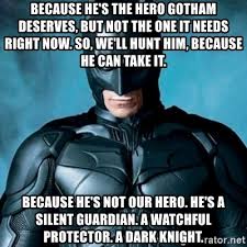If its so simple, why haven't you done it yet? Because He S The Hero Gotham Deserves But Not The One It Needs Right Now So We Ll Hunt Him Because He Can Take It Because He S Not Our Hero He S A Silent Guardian