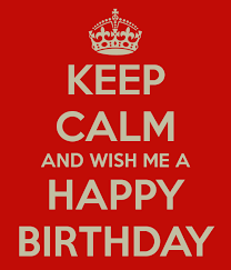 Birthday Wishes For Me Keep Calm And Wish Me A Happy Birthday 18th Birthday Ideas For Boys Happy Birthday Dad Birthday Wishes For Friend