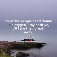 Negative People Need Drama Like Oxygen Stay Positive It Ll Take Their Breath Away Idlehearts