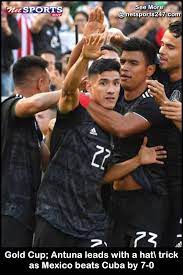 Gold Cup Antuna Leads With A Hat Trick As Mexico Beats Cuba By 7 0 Net Sports 247 Gold Cup Sports Channel Cuba
