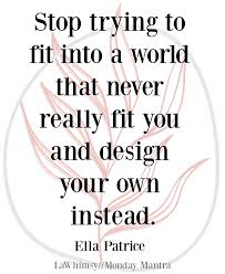 Monday Mantra 281 Stop Trying To Fit Into A World That Never Really Fit You And Design Your Own Instead Lawhimsy