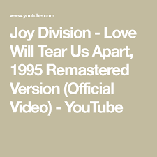 Joy Division Love Will Tear Us Apart 1995 Remastered Version Official Video Youtube Joy Division Joy Tears