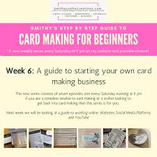 Make your own card online. Week 6 A Free Step By Step Guide To Card Making For Beginners Thinking About Setting Up Your Own Card Making Business Smiths Crafty Creations
