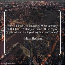 A feeling of extreme happiness or euphoria, feeling like you're floating on air. Mitch Hedberg Why Is Cloud 9 So Quote Chimps