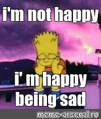 Meme I M Not Happy I M Happy Being Sad All Templates Meme Arsenal Com