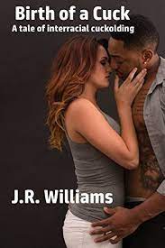 Amazon.com: Birth of a Cuck: A tale of interracial cuckolding (Cuckold  Chronicles): 9781520442860: Williams, J.R.: Books