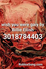 Wish You Were Gaiy By Billie Eilish Roblox Id Roblox Music Codes Songs Roblox Remix