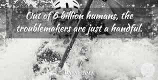 These are the best examples of troublemaker quotes on poetrysoup. Dalai Lama Out Of 6 Billion Humans The Troublemakers Are Just A Quotetab