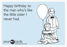 Happy Birthday Funny Birthday Wishes For Brother From Sister Funny Birthday Ecard Happy Birthday To The Man Who S Like The Little Sister I Never Funny Happy Birthday Pictures Sarcastic Birthday Sarcastic Birthday Wishes