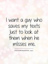 I Want A Guy Who Saves My Texts Just To Look At Them When He Picture Quotes