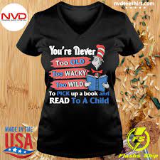You Re Never Too Old Too Wacky Too Wild To Pick Up A Book And Read To A Child Dr Seuss Funny T Shirt Nvdteeshirt