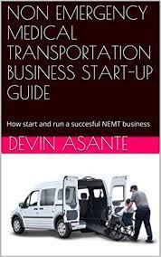 Backed by many years of experience, the manual provides detailed information on: Non Emergency Medical Transportation Business Start Up Guide How Start And Run A Succesful Nemt Business By Devin Asante
