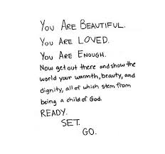 You Are Beautiful You Are Loved You Are Enough Now Get Out There And Show The World Your Warmth Beauty And Dignity All O Words Of Wisdom Words Cool Words