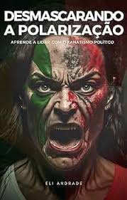 Desmascarando a polarização: Aprende a lidar com o fanatismo político  (Portuguese Edition) eBook : Andrade, Eli: Amazon.ca: Kindle Store