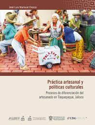 El tianguis de tonalá es una gran muestra de la amplia variedad de artesanías hechas con las técnicas también manejan la cerámica, madera, vidrio, artículos de decoración, muebles y el metal. Practica Artesanal Y Politicas Culturales By Jose Luis Mariscal Orozco Issuu