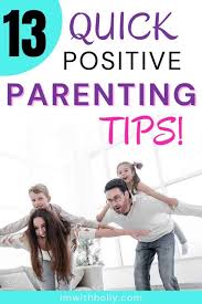 As a parent you give your children a good start in life—you nurture, protect and guide them. Positive Parenting Tips 13 Quick Tips For Better Behavior Today