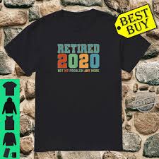 June 24, 2021 at 3:31 p.m. Retired 2020 Not My Problem Any More Retirement Meme Shirt