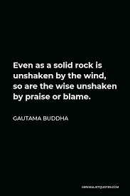 Nothing pains some people more than having to think. Gautama Buddha Quote Even As A Solid Rock Is Unshaken By The Wind So Are The Wise Unshaken By Praise Or Blame