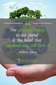 The Greatest Threat To Our Planet Is The Belief That Someone Else Will Save It Robert Swan Environmental Quotes Ecofriendly Quotes Environment Quotes