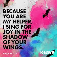 K-LOVE - Because you are my helper, I sing for joy in the shadow of your  wings. –Psalm 63:7 NLT #VerseOfTheDay #Scripture | Facebook