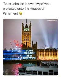 Boris is a wet wipe pic.twitter.com/zkcotlgeck. Boris Johnson Is A Wet Wipe Was Projected Onto The Houses Of Parliament Boris Ifunny