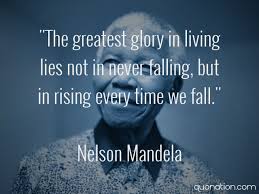 The Greatest Glory In Living Lies Not In Never Falling But In Raising Every Time We Fall Quotes Inspirational Positive Nelson Mandela Quotes Wise Quotes