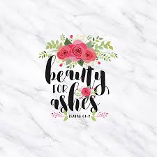 Beauty for ashes represents god's redemptive power from the very beginning. Isaiah 61 2 3 Beauty For Ashes Tell The Lord Thank You