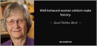Well behaved women rarely make history go on and write me down. Laurel Thatcher Ulrich Quote Well Behaved Women Seldom Make History