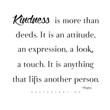 Kindness Is More Than Deeds It Is An Attitude An Expression A Look A Touch It Is Anything That Lifts Another Person Words Quotes Kindness Quotes Words