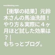 衝撃の結果 元鈴木さんの馬油洗顔 やり方 実際に４ヶ月ほど試した効果は もちっとブログ 馬油 メイクの裏技 化粧品 おすすめ