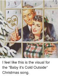 Wwoje 3m I Feel Like This Is The Visual For The Baby It S Cold Outside Christmas Song Baby It S Cold Outside Meme On Me Me