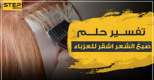 تفسير حلم صبغ الشعر اشقر للعزباء مع 3 ألوان أخرى للصبغة وتفاسيرها مفصلا وكالة ستيب الإخبارية