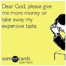 You know when you see an advertisement for a casino, and they have a picture of a guy winning money? Funny Dear God Please Give Me More Money Or Take Away My Expensive Taste Funny Quotes Funny Ecards Funny