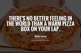 Theres No Better Feeling In The World Than A Warm Pizza Box On Your Lap Quote 1 Jpg 900 598 Pizza Quotes Food Food Quotes