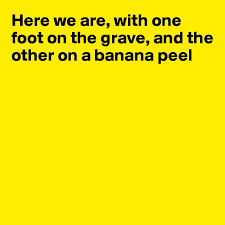 Image result for one foot in the grave