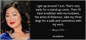 Margaret Cho Quote I Get Up Around 7 A M That S Very Early For