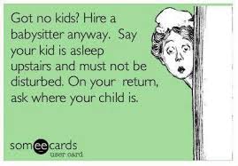 Got No Kids Hire A Babysitter Anyway What A Mean Thing To Do I D Freak Out Right Away Cause I Always Check On Kid Funny Quotes Ecards Funny Just For Laughs