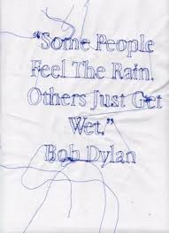 Some People Feel The Rain Others Just Get Wet Bob Dylan Some People Feel The Rain Inspirational Words