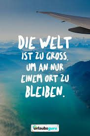 Die Welt Ist Zu Groß Um An Nur Einem Ort Zu Bleiben Sprüche Und